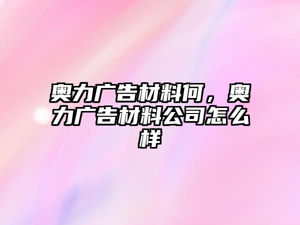 奧力廣告材料何，奧力廣告材料公司怎么樣