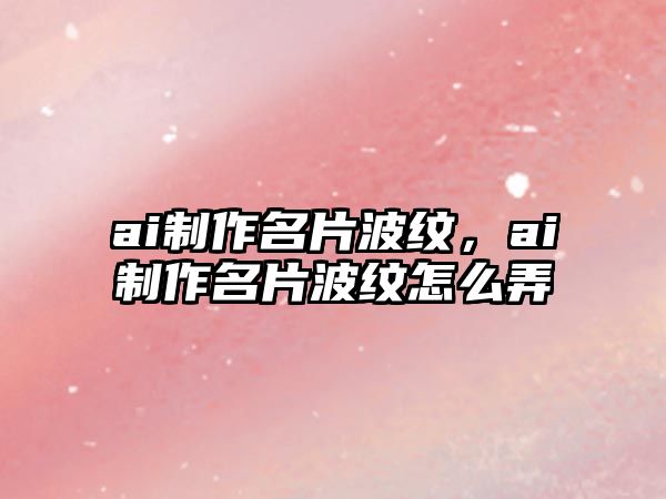 ai制作名片波紋，ai制作名片波紋怎么弄