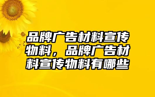 品牌廣告材料宣傳物料，品牌廣告材料宣傳物料有哪些