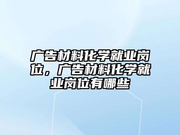 廣告材料化學就業(yè)崗位，廣告材料化學就業(yè)崗位有哪些