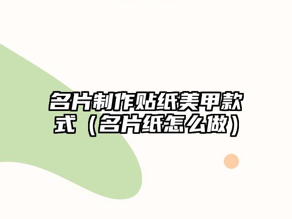 名片制作貼紙美甲款式（名片紙怎么做）