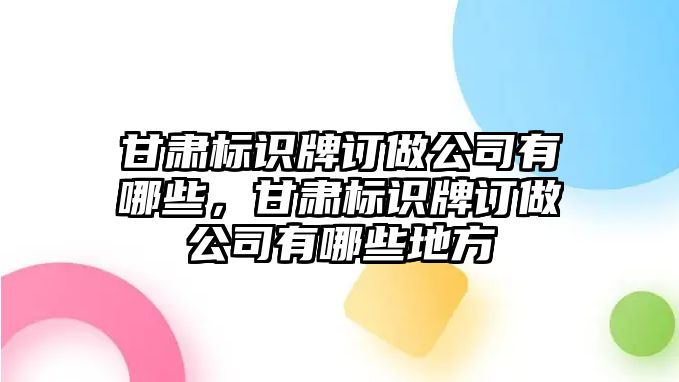 甘肅標識牌訂做公司有哪些，甘肅標識牌訂做公司有哪些地方