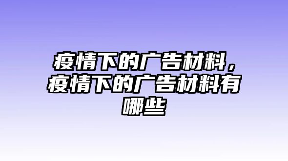 疫情下的廣告材料，疫情下的廣告材料有哪些