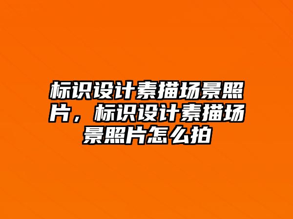 標識設(shè)計素描場景照片，標識設(shè)計素描場景照片怎么拍