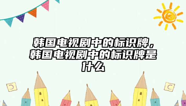 韓國電視劇中的標識牌，韓國電視劇中的標識牌是什么