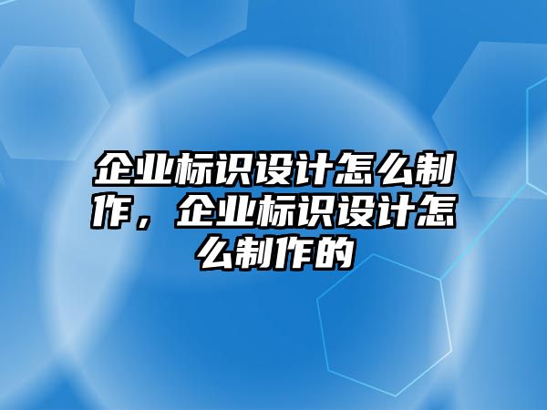 企業(yè)標(biāo)識(shí)設(shè)計(jì)怎么制作，企業(yè)標(biāo)識(shí)設(shè)計(jì)怎么制作的