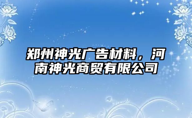 鄭州神光廣告材料，河南神光商貿(mào)有限公司