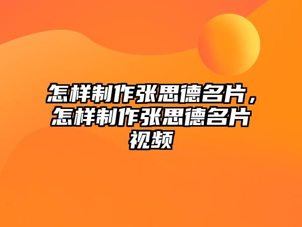 怎樣制作張思德名片，怎樣制作張思德名片視頻