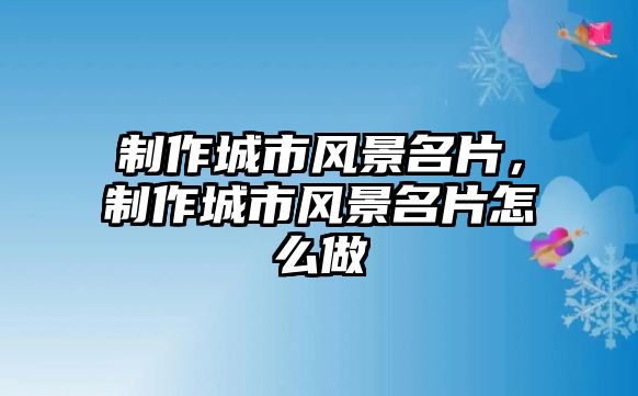 制作城市風(fēng)景名片，制作城市風(fēng)景名片怎么做