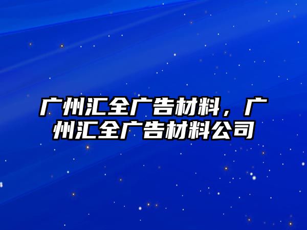 廣州匯全廣告材料，廣州匯全廣告材料公司