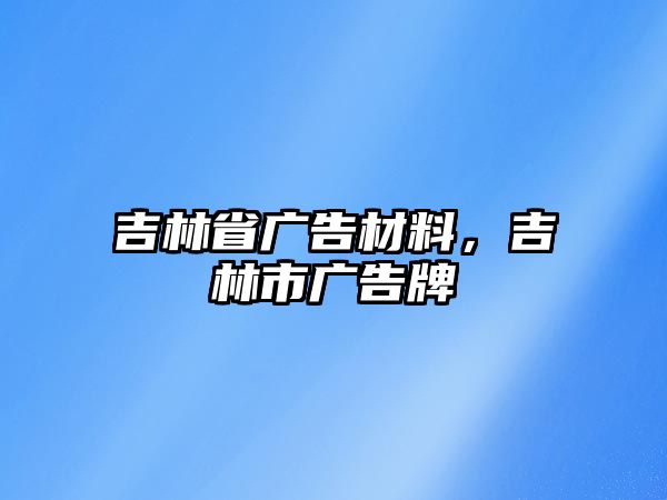 吉林省廣告材料，吉林市廣告牌