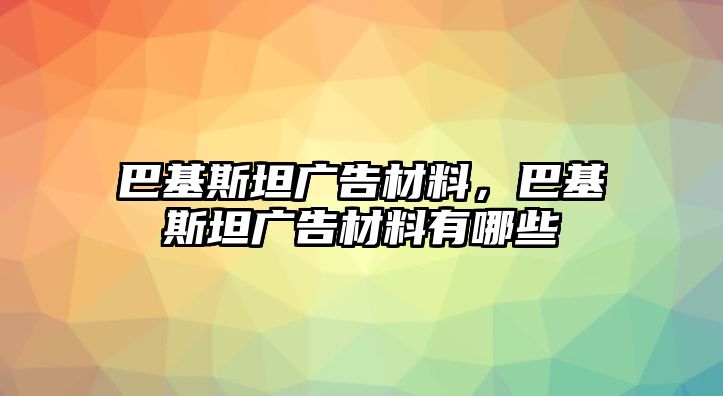 巴基斯坦廣告材料，巴基斯坦廣告材料有哪些