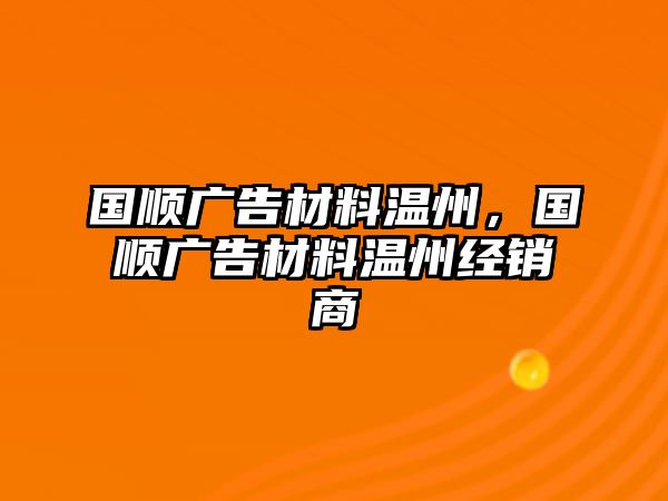 國順廣告材料溫州，國順廣告材料溫州經(jīng)銷商