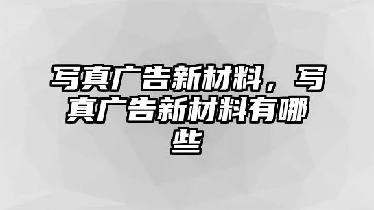 寫真廣告新材料，寫真廣告新材料有哪些