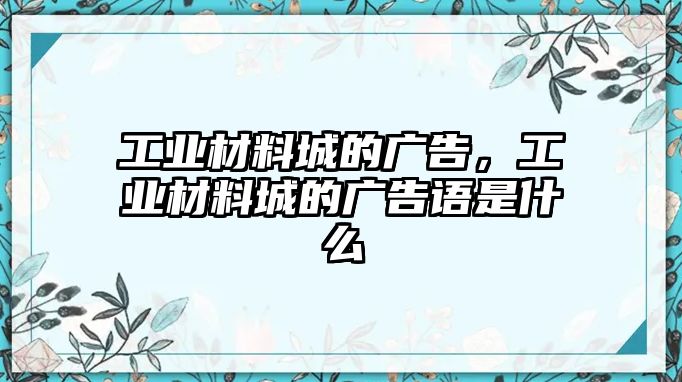 工業(yè)材料城的廣告，工業(yè)材料城的廣告語(yǔ)是什么