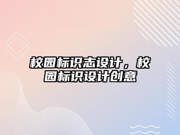 校園標識志設(shè)計，校園標識設(shè)計創(chuàng)意