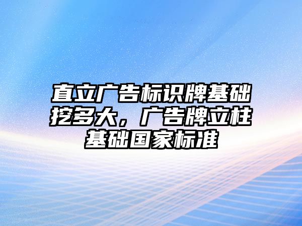 直立廣告標識牌基礎挖多大，廣告牌立柱基礎國家標準