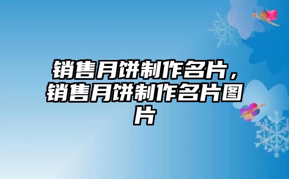 銷售月餅制作名片，銷售月餅制作名片圖片