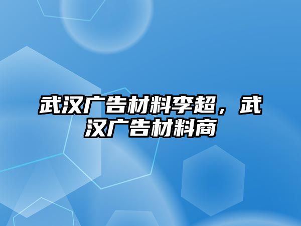 武漢廣告材料李超，武漢廣告材料商