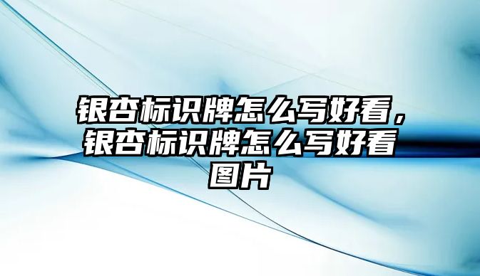 銀杏標(biāo)識牌怎么寫好看，銀杏標(biāo)識牌怎么寫好看圖片