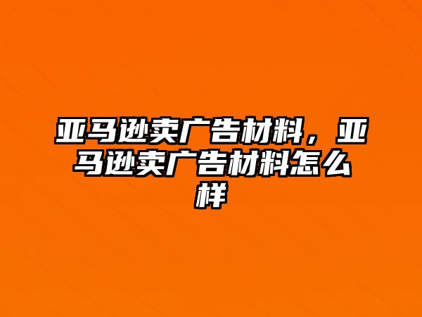 亞馬遜賣廣告材料，亞馬遜賣廣告材料怎么樣