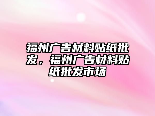 福州廣告材料貼紙批發(fā)，福州廣告材料貼紙批發(fā)市場