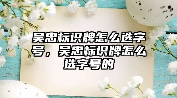 吳忠標(biāo)識牌怎么選字號，吳忠標(biāo)識牌怎么選字號的