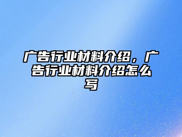 廣告行業(yè)材料介紹，廣告行業(yè)材料介紹怎么寫