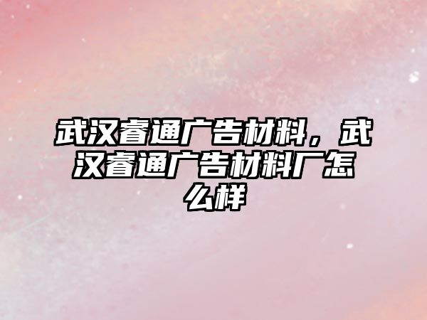 武漢睿通廣告材料，武漢睿通廣告材料廠怎么樣