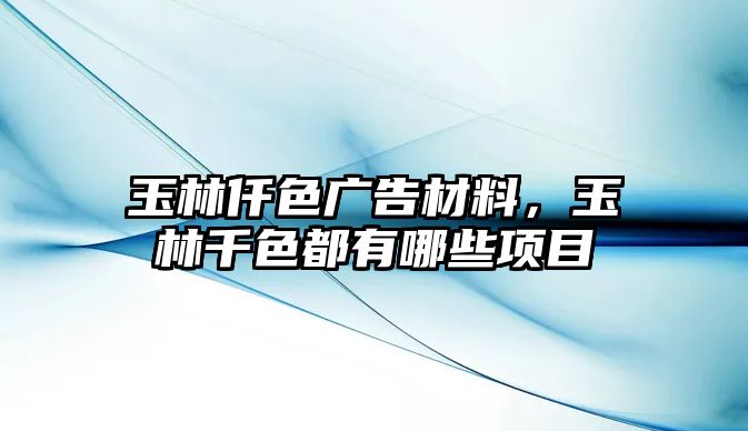 玉林仟色廣告材料，玉林千色都有哪些項(xiàng)目