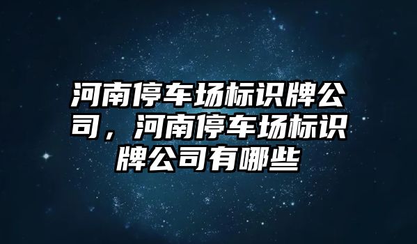 河南停車場標識牌公司，河南停車場標識牌公司有哪些