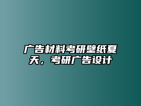 廣告材料考研壁紙夏天，考研廣告設(shè)計(jì)