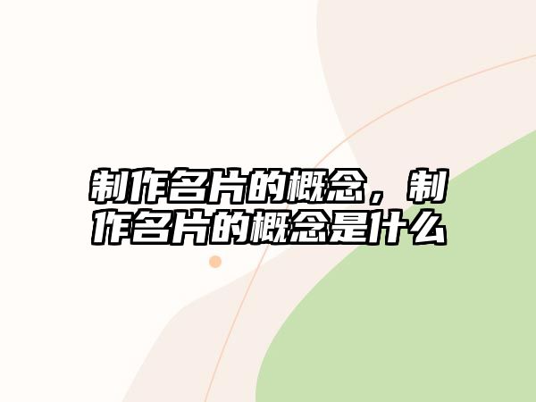 制作名片的概念，制作名片的概念是什么