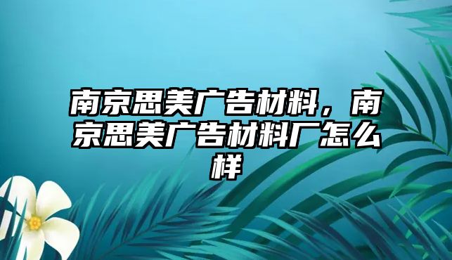 南京思美廣告材料，南京思美廣告材料廠怎么樣