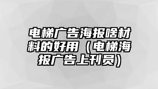 電梯廣告海報(bào)啥材料的好用（電梯海報(bào)廣告上刊員）