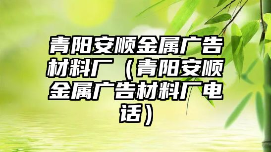 青陽安順金屬廣告材料廠（青陽安順金屬廣告材料廠電話）