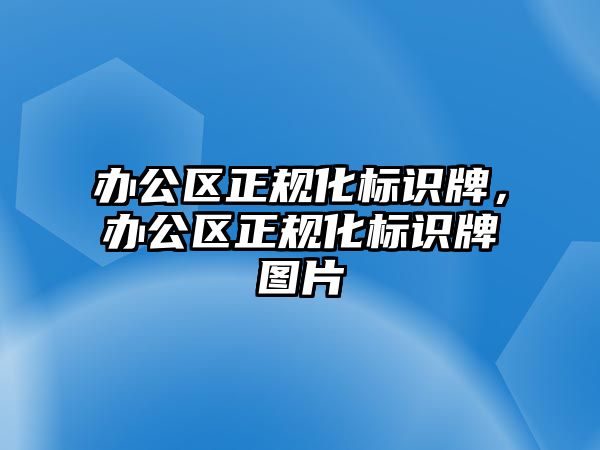 辦公區(qū)正規(guī)化標識牌，辦公區(qū)正規(guī)化標識牌圖片