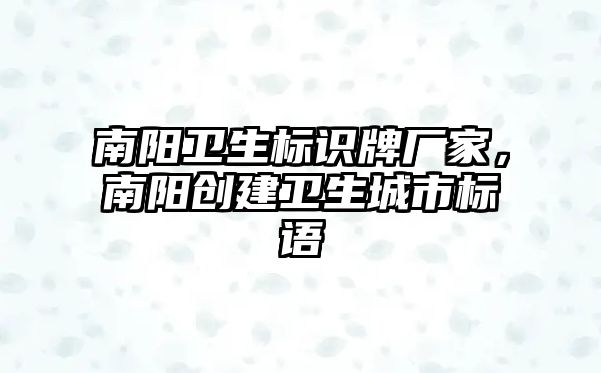 南陽衛(wèi)生標識牌廠家，南陽創(chuàng)建衛(wèi)生城市標語