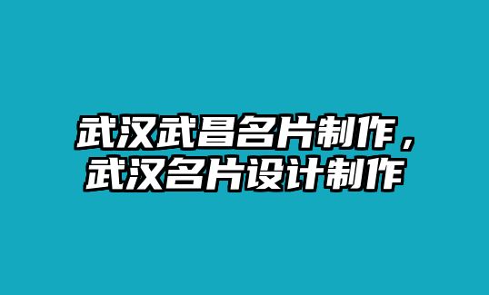 武漢武昌名片制作，武漢名片設(shè)計制作