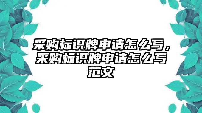 采購標識牌申請怎么寫，采購標識牌申請怎么寫范文