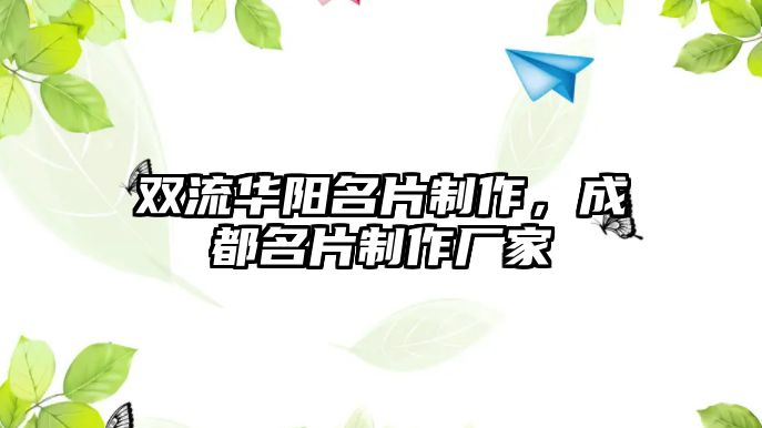 雙流華陽(yáng)名片制作，成都名片制作廠家