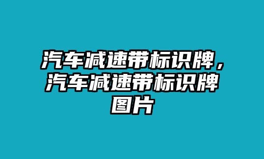 汽車減速帶標(biāo)識牌，汽車減速帶標(biāo)識牌圖片