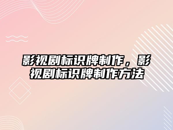 影視劇標(biāo)識牌制作，影視劇標(biāo)識牌制作方法