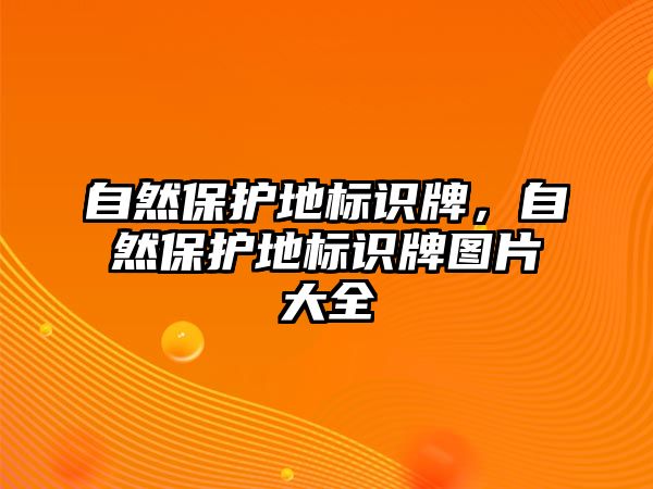 自然保護地標(biāo)識牌，自然保護地標(biāo)識牌圖片大全