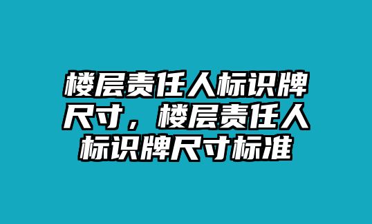 樓層責(zé)任人標(biāo)識牌尺寸，樓層責(zé)任人標(biāo)識牌尺寸標(biāo)準(zhǔn)