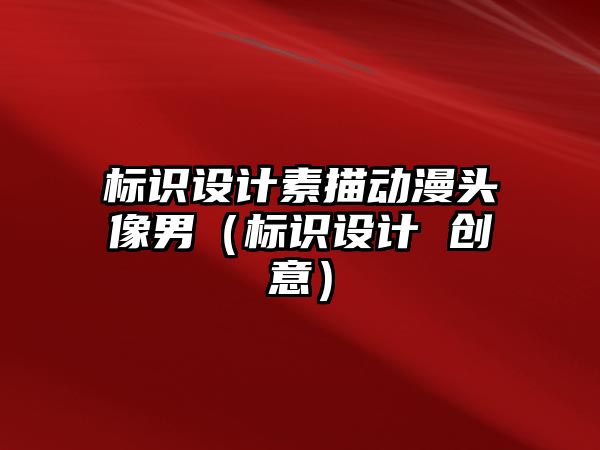 標識設(shè)計素描動漫頭像男（標識設(shè)計 創(chuàng)意）