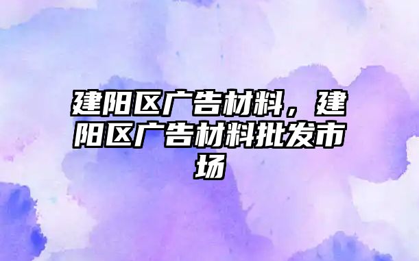 建陽區(qū)廣告材料，建陽區(qū)廣告材料批發(fā)市場