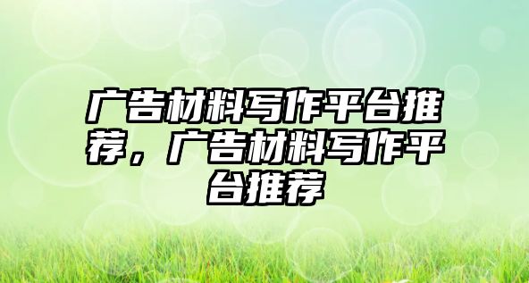 廣告材料寫作平臺(tái)推薦，廣告材料寫作平臺(tái)推薦