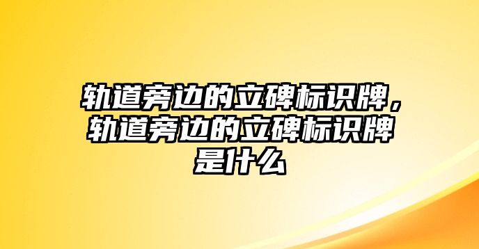 軌道旁邊的立碑標(biāo)識牌，軌道旁邊的立碑標(biāo)識牌是什么