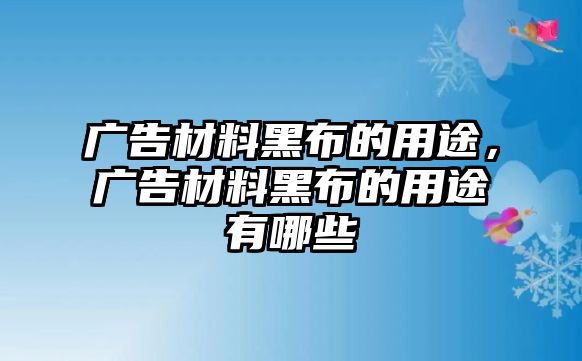 廣告材料黑布的用途，廣告材料黑布的用途有哪些